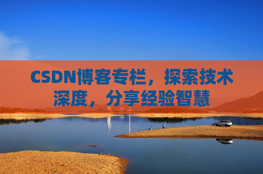 CSDN博客专栏，探索技术深度，分享经验智慧